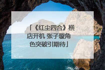 《红尘四合》横店开机 张子璇角色突破引期待