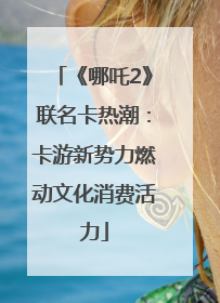 《哪吒2》联名卡热潮：卡游新势力燃动文化消费活力