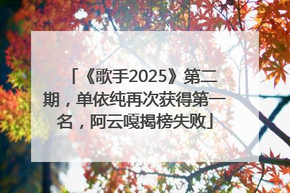 《歌手2025》第二期，单依纯再次获得第一名，阿云嘎揭榜失败