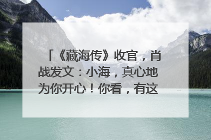 《藏海传》收官，肖战发文：小海，真心地为你开心！你看，有这么多人懂你！
