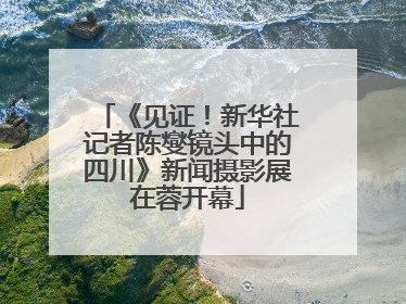 《见证！新华社记者陈燮镜头中的四川》新闻摄影展在蓉开幕