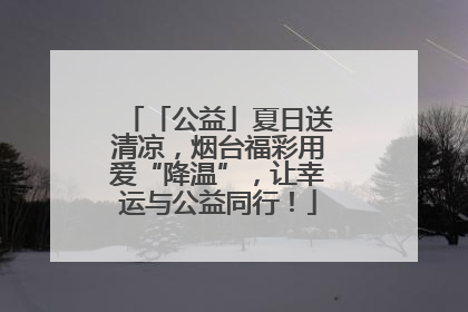 「公益」夏日送清凉，烟台福彩用爱“降温”，让幸运与公益同行！