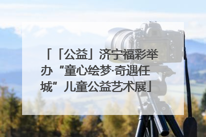 「公益」济宁福彩举办“童心绘梦·奇遇任城”儿童公益艺术展