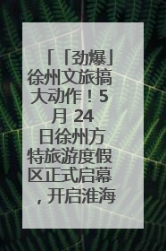 「劲爆」徐州文旅搞大动作！5 月 24 日徐州方特旅游度假区正式启幕，开启淮海旅游新篇章