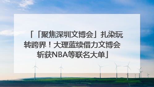 「聚焦深圳文博会」扎染玩转跨界！大理蓝续借力文博会斩获NBA等联名大单