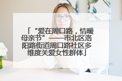 “爱在周口路，情暖母亲节”——市北区洛阳路街道周口路社区多维度关爱女性群体
