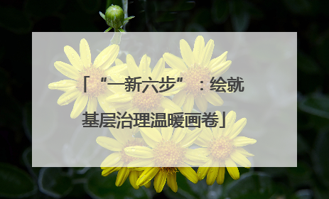 “一新六步”：绘就基层治理温暖画卷