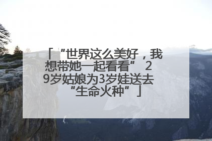 “世界这么美好，我想带她一起看看” 29岁姑娘为3岁娃送去“生命火种”