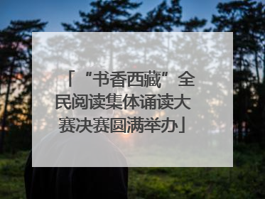 “书香西藏”全民阅读集体诵读大赛决赛圆满举办