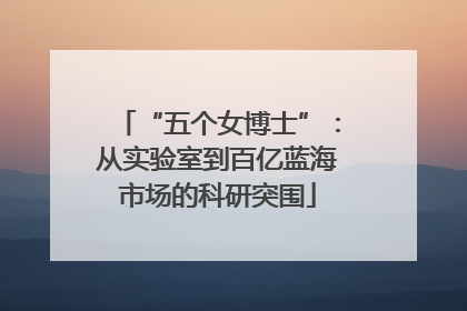 “五个女博士”：从实验室到百亿蓝海市场的科研突围