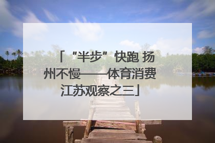 “半步”快跑 扬州不慢——体育消费江苏观察之三