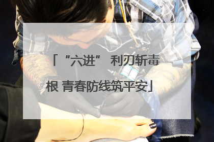 “六进” 利刃斩毒根 青春防线筑平安