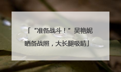“准备战斗！”吴艳妮晒备战照，大长腿吸睛