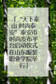 “天下泰山 时尚泰安”泰安市时尚发布平台启动仪式在山东服装职业学院举行
