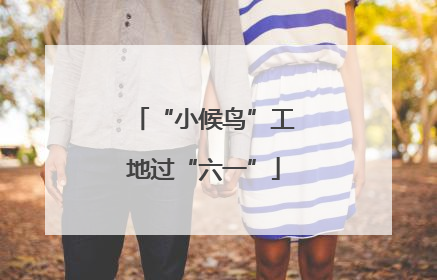 “小候鸟”工地过“六一”