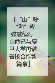 “山”呼“海”应 弦歌续行 山西省与复旦大学再谱省校合作新篇章