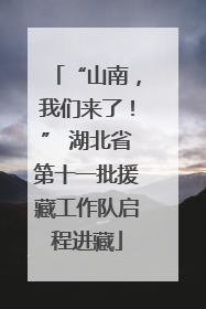 “山南，我们来了！” 湖北省第十一批援藏工作队启程进藏