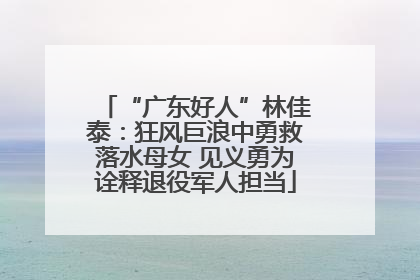 “广东好人”林佳泰：狂风巨浪中勇救落水母女 见义勇为诠释退役军人担当