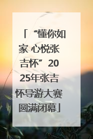 “懂你如家 心悦张吉怀”2025年张吉怀导游大赛圆满闭幕