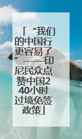 “我们的中国行更容易了”——印尼民众点赞中国240小时过境免签政策