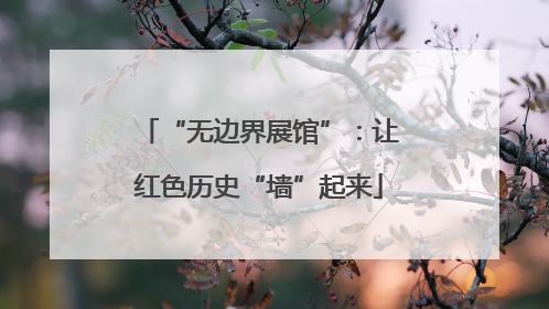 “无边界展馆”：让红色历史“墙”起来