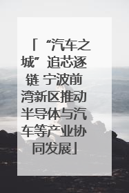 “汽车之城”追芯逐链 宁波前湾新区推动半导体与汽车等产业协同发展