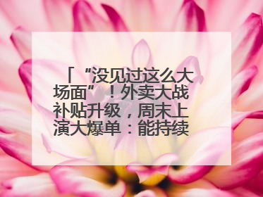 “没见过这么大场面”！外卖大战补贴升级，周末上演大爆单：能持续多久？