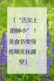 “舌尖上的钟小”！美食节变身传统文化课堂