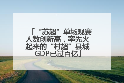 “苏超”单场观赛人数创新高，率先火起来的“村超”县城GDP已过百亿