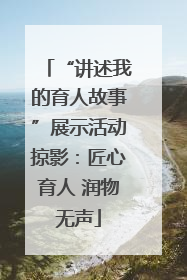 “讲述我的育人故事”展示活动掠影：匠心育人 润物无声