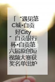 “遇见第C城•自贡好City”自贡银行杯•自贡第六届原创短视频大赛获奖名单出炉｜美好生活有“盐”味