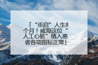 “重启”人生8个月！威海这位“人工心脏”植入患者各项指标正常