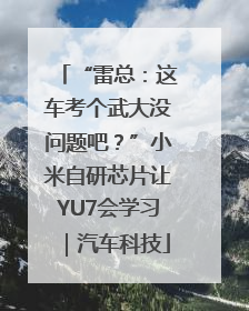 “雷总：这车考个武大没问题吧？”小米自研芯片让YU7会学习｜汽车科技