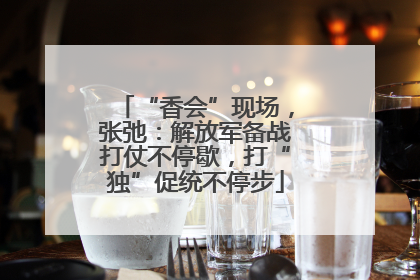 “香会”现场，张弛：解放军备战打仗不停歇，打“独”促统不停步