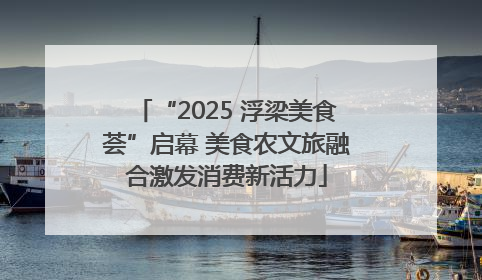 “2025 浮梁美食荟”启幕 美食农文旅融合激发消费新活力