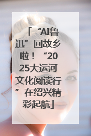 “AI鲁迅”回故乡啦！“2025大运河文化阅读行”在绍兴精彩起航