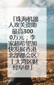珠海机器人攻关资助最高3000万元；李家超希望加快发展香港北部都会区丨大湾区财经早参