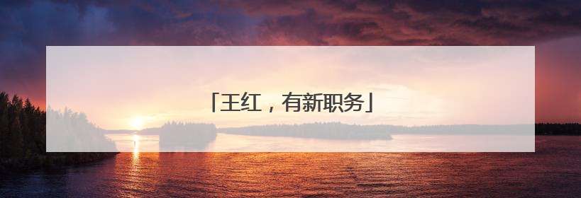 王红，有新职务