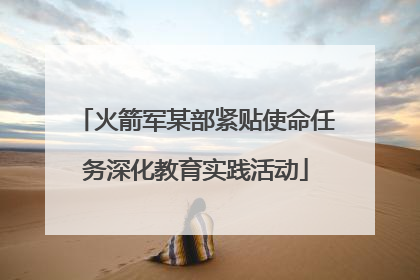 火箭军某部紧贴使命任务深化教育实践活动