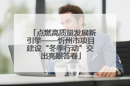 点燃高质量发展新引擎——忻州市项目建设“冬季行动”交出亮眼答卷