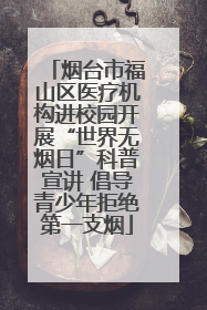 烟台市福山区医疗机构进校园开展“世界无烟日”科普宣讲 倡导青少年拒绝第一支烟