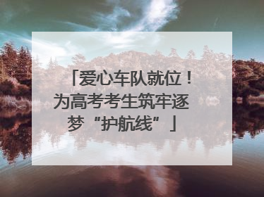 爱心车队就位！为高考考生筑牢逐梦“护航线”