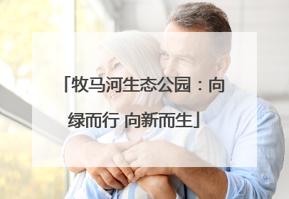 牧马河生态公园：向绿而行 向新而生