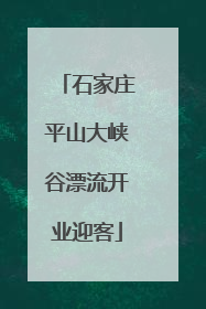 石家庄平山大峡谷漂流开业迎客