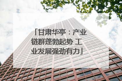 甘肃华亭：产业链群蓬勃起势 工业发展强劲有力
