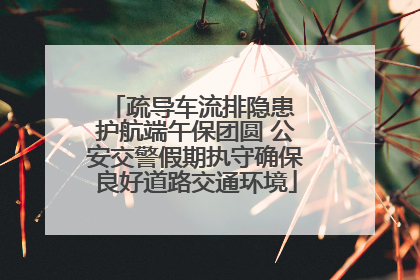 疏导车流排隐患 护航端午保团圆 公安交警假期执守确保良好道路交通环境
