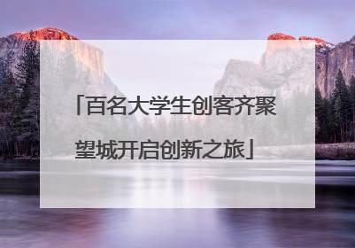 百名大学生创客齐聚望城开启创新之旅