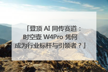 登顶 AI 同传赛道：时空壶 W4Pro 凭何成为行业标杆与引领者？