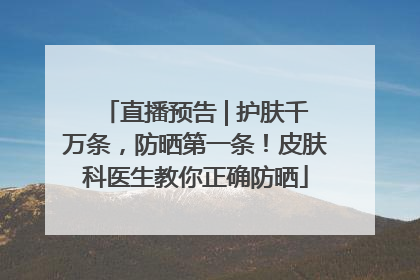 直播预告 | 护肤千万条，防晒第一条！皮肤科医生教你正确防晒