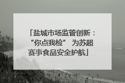 盐城市场监管创新：“你点我检” 为苏超赛事食品安全护航